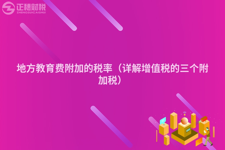 地方教育费附加的税率（详解增值税的三个附加税）