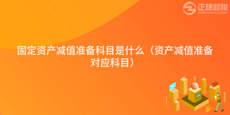 固定资产减值准备科目是什么（资产减值准备对应科目）