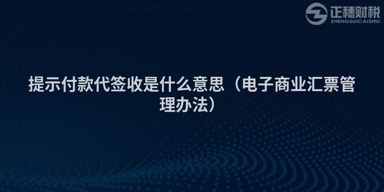 提示付款代签收是什么意思（电子商业汇票管理办法）