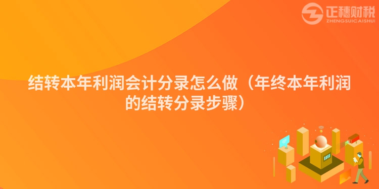 结转本年利润会计分录怎么做（年终本年利润的结转分录步骤）