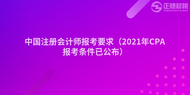 中国注册会计师报考要求（2021年CPA报考条件已公布）