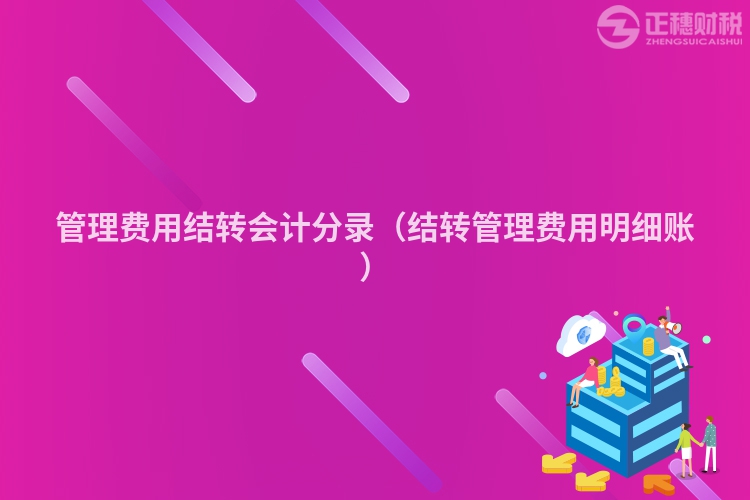 管理费用结转会计分录（结转管理费用明细账）