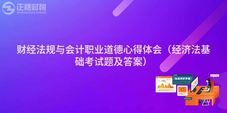 财经法规与会计职业道德心得体会（经济法基础考试题及答案）