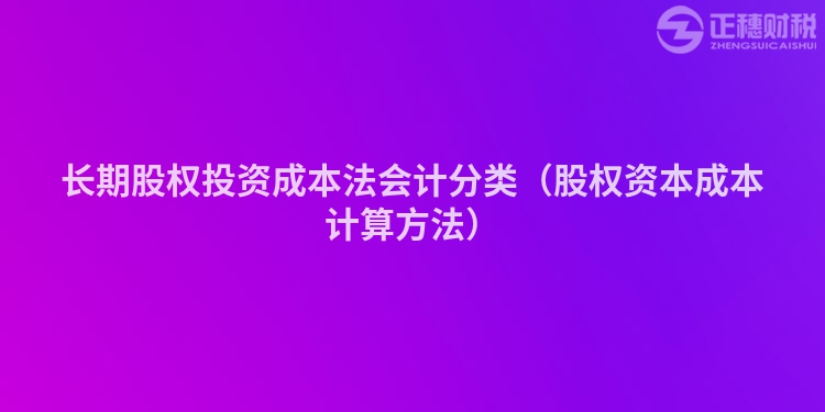 长期股权投资成本法会计分类（股权资本成本计算方法）