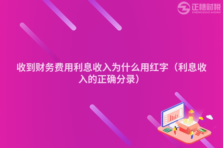 收到财务费用利息收入为什么用红字（利息收入的正确分录）