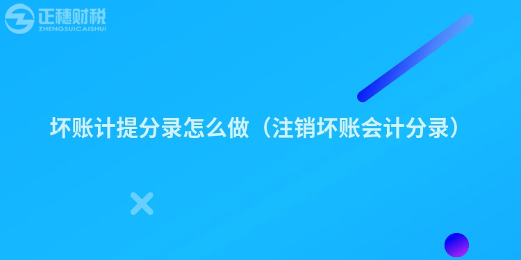 坏账计提分录怎么做（注销坏账会计分录）