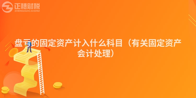 盘亏的固定资产计入什么科目（有关固定资产会计处理）