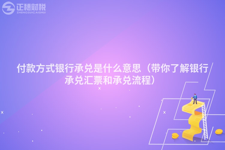 付款方式银行承兑是什么意思（带你了解银行承兑汇票和承兑流程）