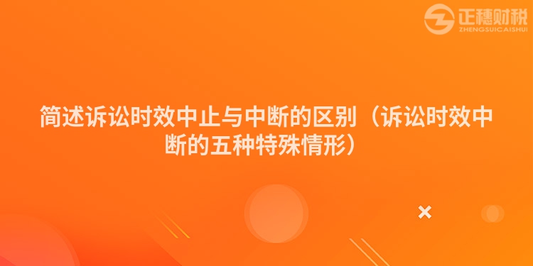 简述诉讼时效中止与中断的区别（诉讼时效中断的五种特殊情形）