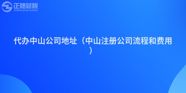代办中山公司地址(中山注册公司流程和费用)