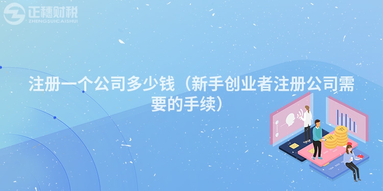 注册一个公司多少钱(新手创业者注册公司需要的手续)
