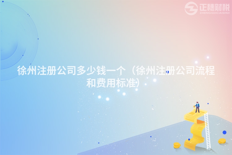 徐州注册公司多少钱一个(徐州注册公司流程和费用标准)