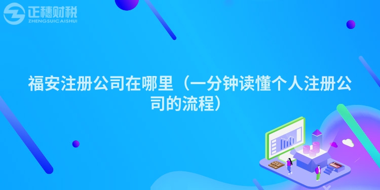 福安注册公司在哪里(一分钟读懂个人注册公司的流程)