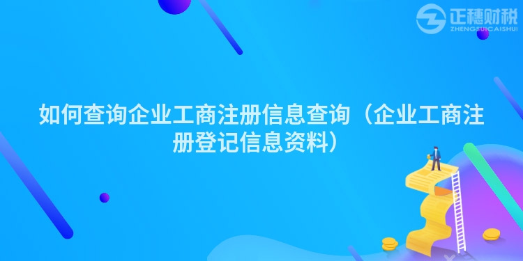 如何查询企业工商注册信息查询（企业工商注册登记信息资料）