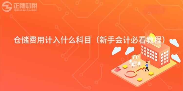 仓储费用计入什么科目（新手会计必看教程）