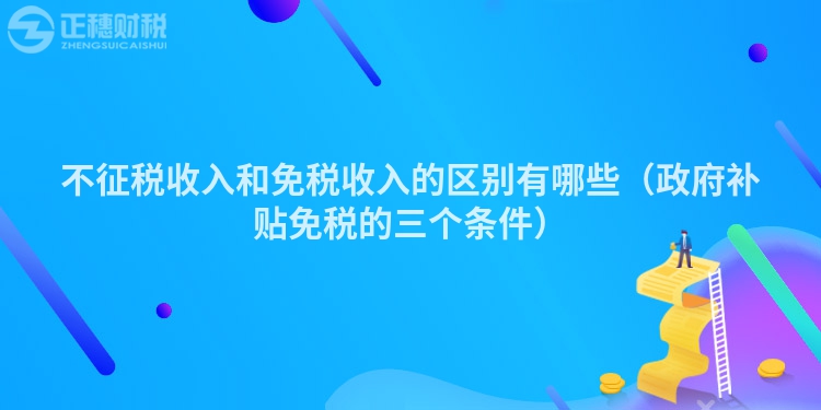 不征税收入和免税收入的区别有哪些（政府补贴免税的三个条件）